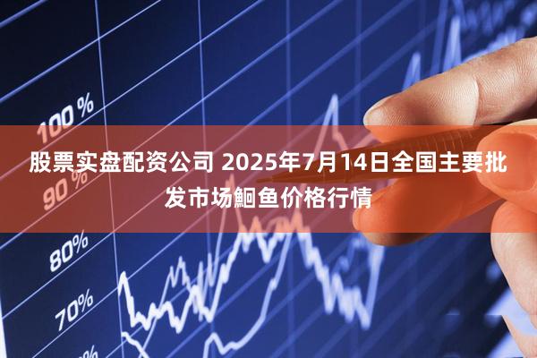 股票实盘配资公司 2025年7月14日全国主要批发市场鮰鱼价格行情