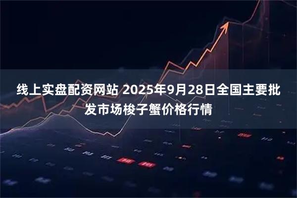 线上实盘配资网站 2025年9月28日全国主要批发市场梭子蟹价格行情