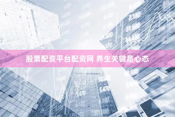 股票配资平台配资网 养生关键是心态
