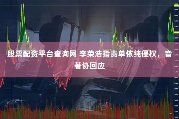 股票配资平台查询网 李荣浩指责单依纯侵权，音著协回应